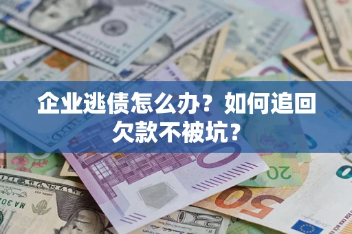 武汉企业逃债怎么办？如何追回欠款不被坑？