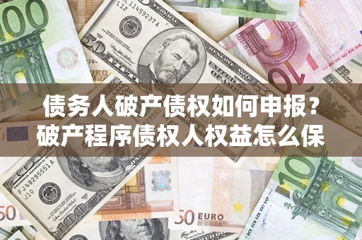 武汉债务人破产债权如何申报？破产程序债权人权益怎么保障？