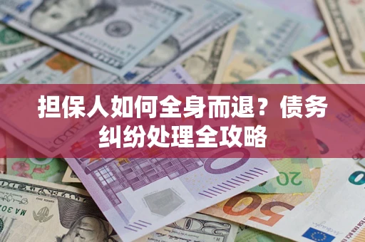 武汉担保人如何全身而退？债务纠纷处理全攻略