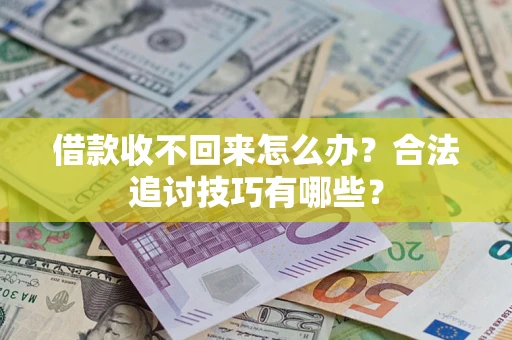 武汉借款收不回来怎么办？合法追讨技巧有哪些？