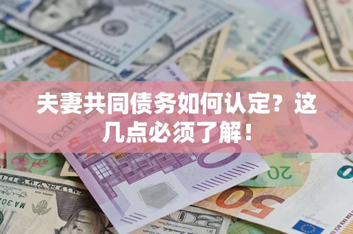 武汉夫妻共同债务如何认定？这几点必须了解！