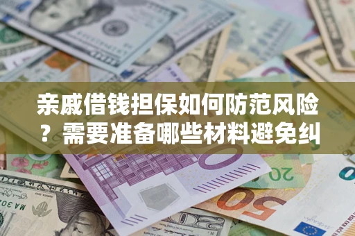 武汉亲戚借钱担保如何防范风险？需要准备哪些材料避免纠纷？