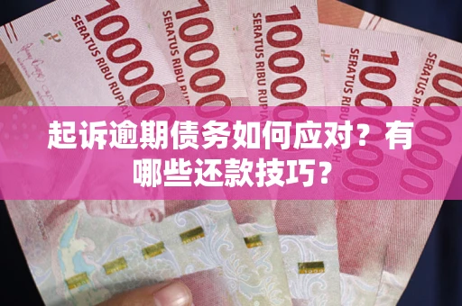 武汉起诉逾期债务如何应对？有哪些还款技巧？