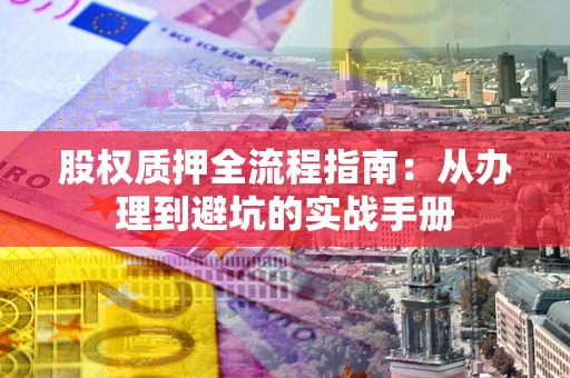 武汉股权质押全流程指南：从办理到避坑的实战手册