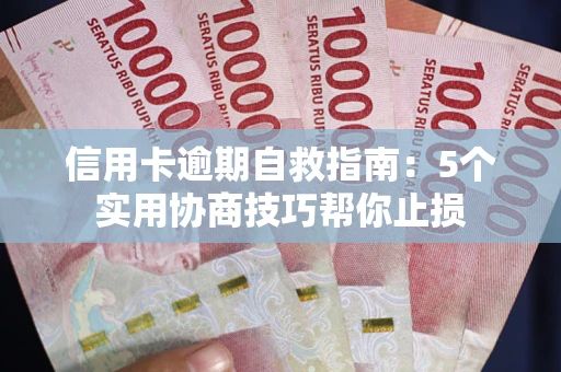 武汉信用卡逾期自救指南：5个实用协商技巧帮你止损