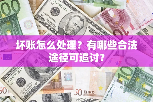 武汉坏账怎么处理？有哪些合法途径可追讨？