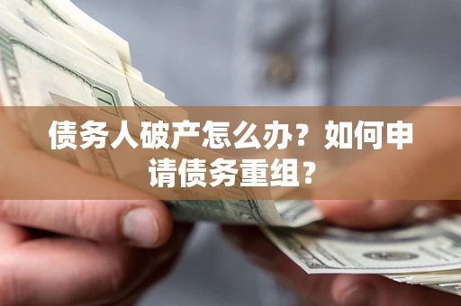 武汉债务人破产怎么办？如何申请债务重组？