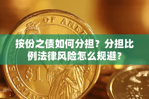 武汉按份之债如何分担？分担比例法律风险怎么规避？