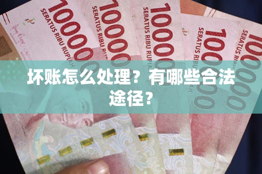 武汉坏账怎么处理？有哪些合法途径？