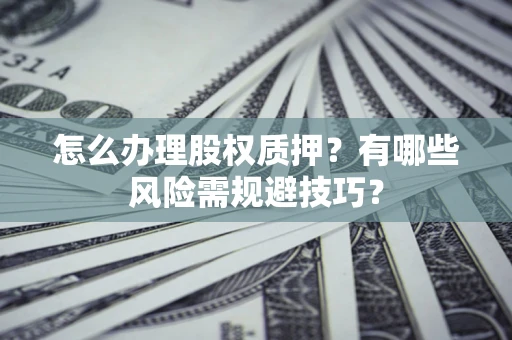武汉怎么办理股权质押？有哪些风险需规避技巧？