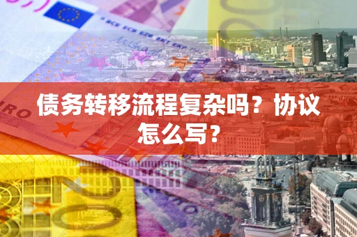 武汉债务转移流程复杂吗？协议怎么写？