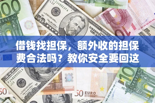 武汉借钱找担保，额外收的担保费合法吗？教你安全要回这笔钱