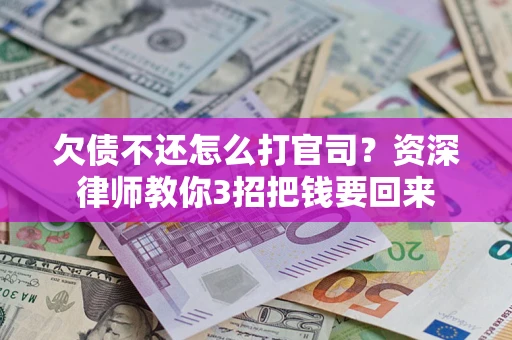武汉欠债不还怎么打官司？资深律师教你3招把钱要回来