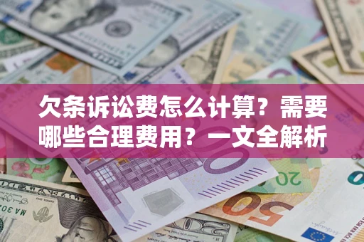 武汉欠条诉讼费怎么计算？需要哪些合理费用？一文全解析