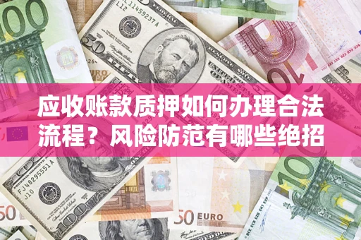 武汉应收账款质押如何办理合法流程？风险防范有哪些绝招？