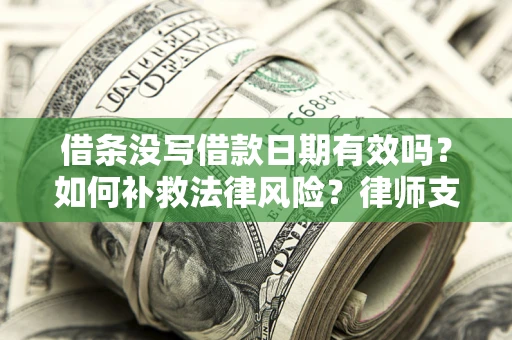 武汉借条没写借款日期有效吗？如何补救法律风险？律师支招