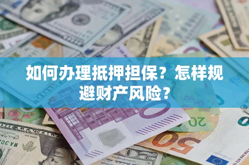 武汉如何办理抵押担保？怎样规避财产风险？