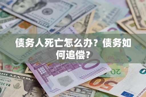 武汉债务人死亡怎么办？债务如何追偿？