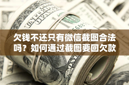 武汉欠钱不还只有微信截图合法吗？如何通过截图要回欠款？