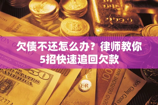 武汉欠债不还怎么办？律师教你5招快速追回欠款