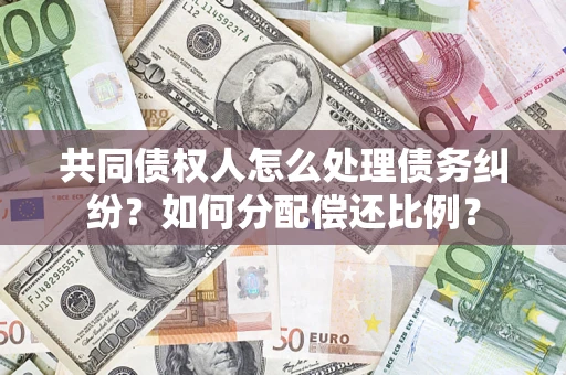 武汉共同债权人怎么处理债务纠纷？如何分配偿还比例？