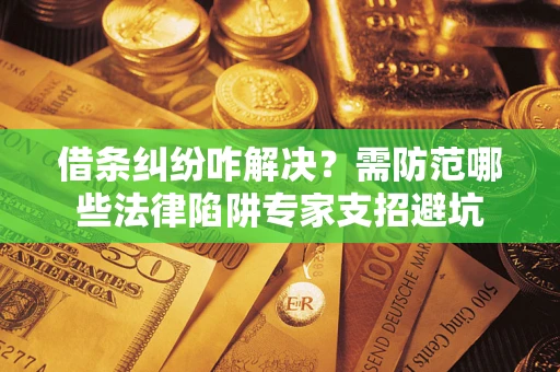 武汉借条纠纷咋解决？需防范哪些法律陷阱专家支招避坑