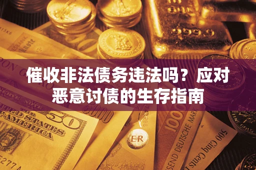 武汉催收非法债务违法吗？应对恶意讨债的生存指南