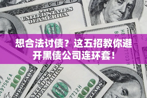 武汉想合法讨债？这五招教你避开黑债公司连环套！
