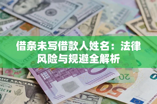 武汉借条未写借款人姓名：法律风险与规避全解析