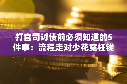 武汉打官司讨债前必须知道的5件事：流程走对少花冤枉钱