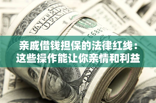 武汉亲戚借钱担保的法律红线：这些操作能让你亲情和利益两不误