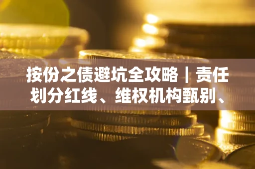 武汉按份之债避坑全攻略｜责任划分红线、维权机构甄别、纠纷处理全流程拆解