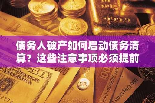 武汉债务人破产如何启动债务清算？这些注意事项必须提前知道