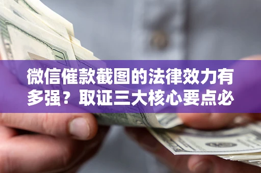 武汉微信催款截图的法律效力有多强？取证三大核心要点必须知道！