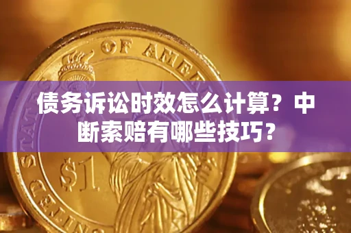 武汉债务诉讼时效怎么计算？中断索赔有哪些技巧？
