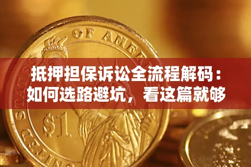 武汉抵押担保诉讼全流程解码：如何选路避坑，看这篇就够了