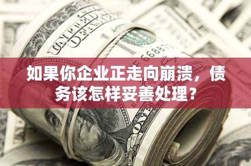 武汉如果你企业正走向崩溃，债务该怎样妥善处理？