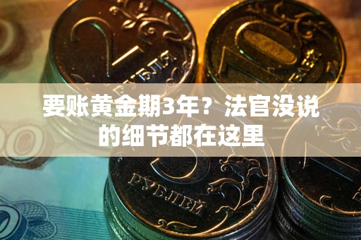 武汉要账黄金期3年？法官没说的细节都在这里
