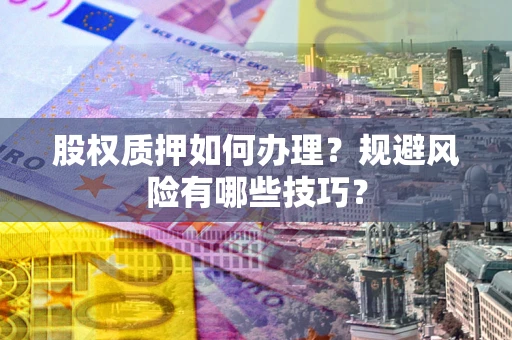 武汉股权质押如何办理？规避风险有哪些技巧？