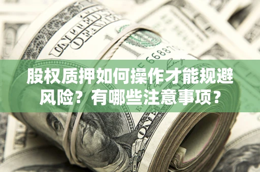 武汉股权质押如何操作才能规避风险？有哪些注意事项？