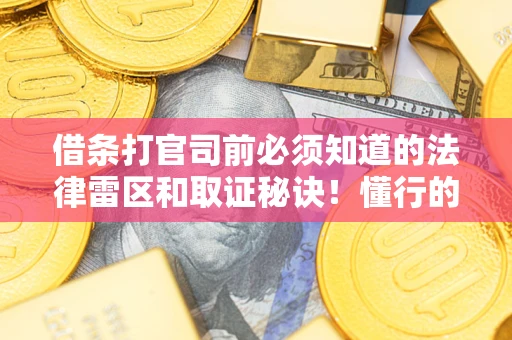 武汉借条打官司前必须知道的法律雷区和取证秘诀！懂行的人已经留好这些证据