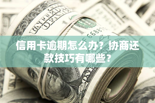 武汉信用卡逾期怎么办？协商还款技巧有哪些？