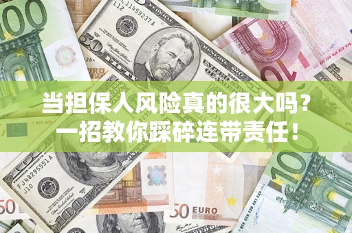 武汉当担保人风险真的很大吗？一招教你踩碎连带责任！