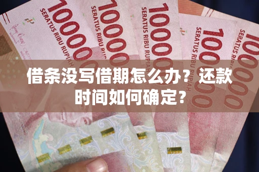 武汉借条没写借期怎么办？还款时间如何确定？