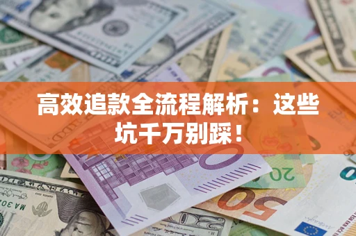 武汉高效追款全流程解析：这些坑千万别踩！