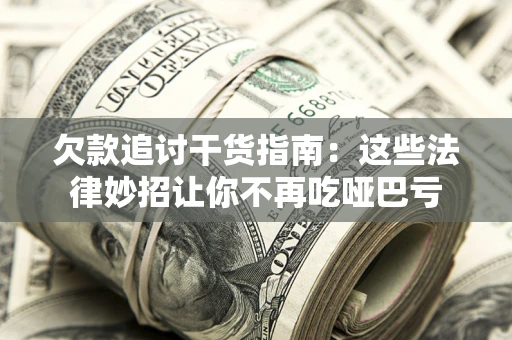 武汉欠款追讨干货指南：这些法律妙招让你不再吃哑巴亏