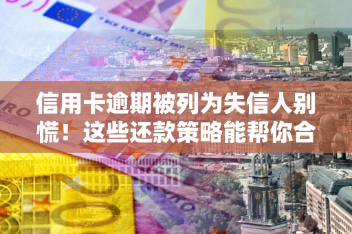 武汉信用卡逾期被列为失信人别慌！这些还款策略能帮你合法止损