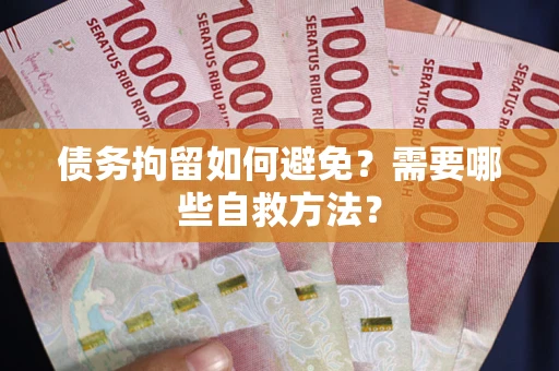 武汉债务拘留如何避免？需要哪些自救方法？