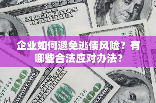 武汉企业如何避免逃债风险？有哪些合法应对办法？