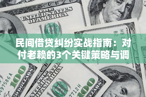 武汉民间借贷纠纷实战指南：对付老赖的3个关键策略与调解盲区解析